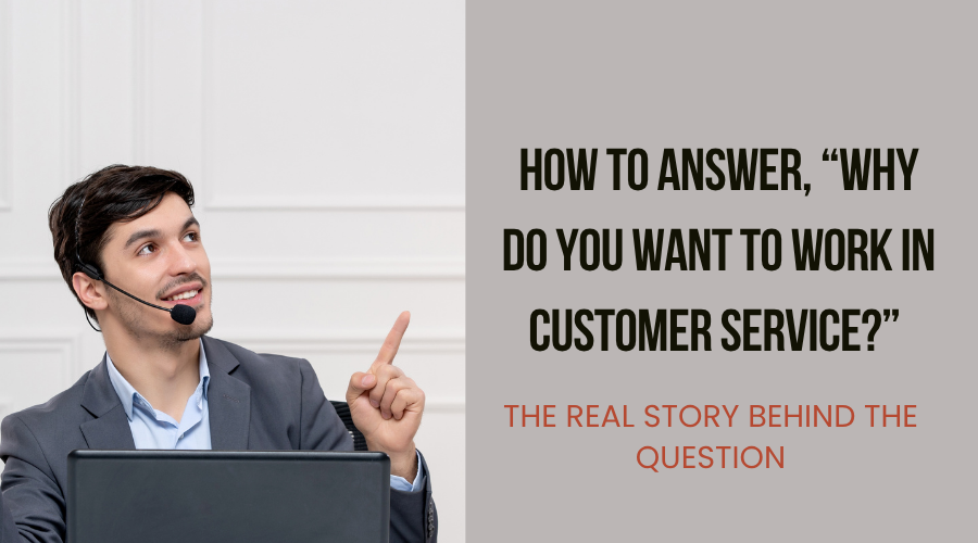 How to Answer, “Why Do You Want to Work in Customer Service?” — The Real Story Behind the Question