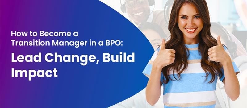 How to Become a Transition Manager in a BPO: Lead Change, Build Impact-Fusion CX Careers