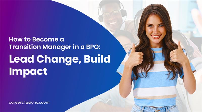 How to Become a Transition Manager in a BPO: Lead Change, Build Impact-Fusion CX Careers