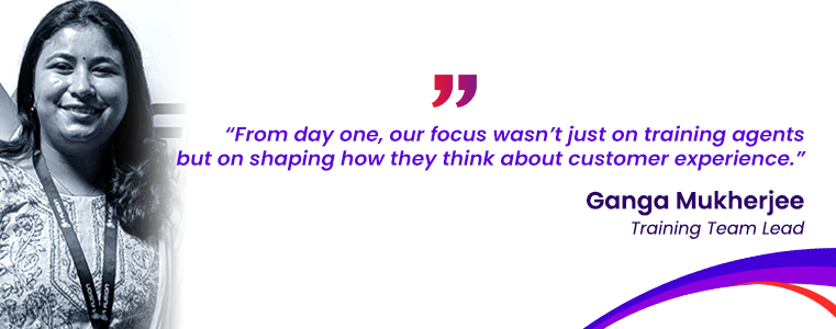 “From day one, our focus wasn’t just on training agents but on shaping how they think about customer experience.” Durga Mukherjee, Traning Team Lead, Fusion CX Durgapur