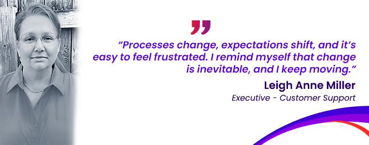 “Processes change, expectations shift, and it’s easy to feel frustrated. I remind myself that change is inevitable, and I keep moving.” Leigh Millar Houston Fusion CX