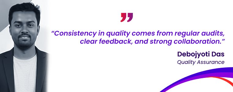 “Consistency in quality comes from regular audits, clear feedback, and strong collaboration.” Debojyoti Das QA , Kalyani , India