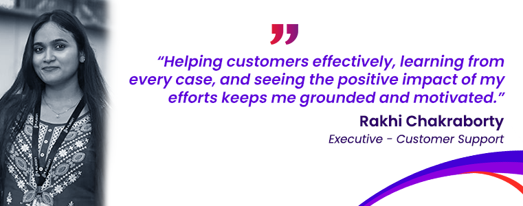 “Helping customers effectively, learning from every case, and seeing the positive impact of my efforts keeps me grounded and motivated.” Rakhi Chakraborty Fusion CX Careers Howrah, India