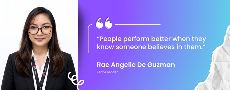 “People perform better when they know someone believes in them.” Rae Angelie De Guzman, Team Leader, Fusion CX Legazpi