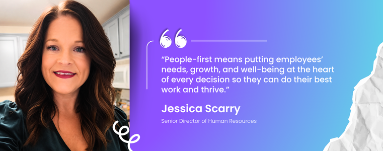 “People-first means putting employees’ needs, growth, and well-being at the heart of every decision so they can do their best work and thrive.” Jessica Scarry Senior Director of Human Resources Fusion CX North America