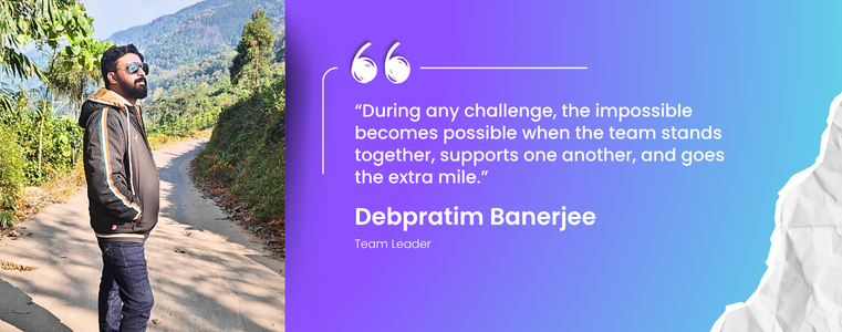 “During any challenge, the impossible becomes possible when the team stands together, supports one another, and goes the extra mile.” Debpratim Banerjee, TL Fusion CX Durgapur, India