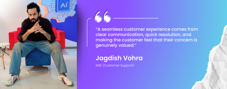 “A seamless customer experience comes from clear communication, quick resolution, and making the customer feel that their concern is genuinely valued.” Jagdish Vohra, SME, Fusion CX Gurugram