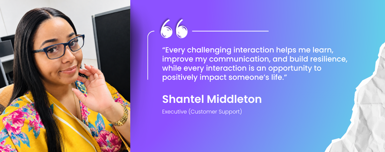 “Every challenging interaction helps me learn, improve my communication, and build resilience, while every interaction is an opportunity to positively impact someone’s life.” Shantel Middleton CSE Fusion CX Belize City